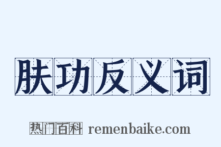 肤功反义词是什么意思的图片